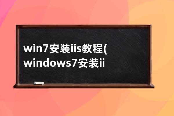 win7安装iis教程(windows7安装iis教程)