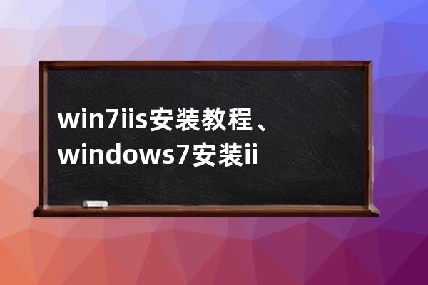 win7 iis安装教程、windows7安装iis教程