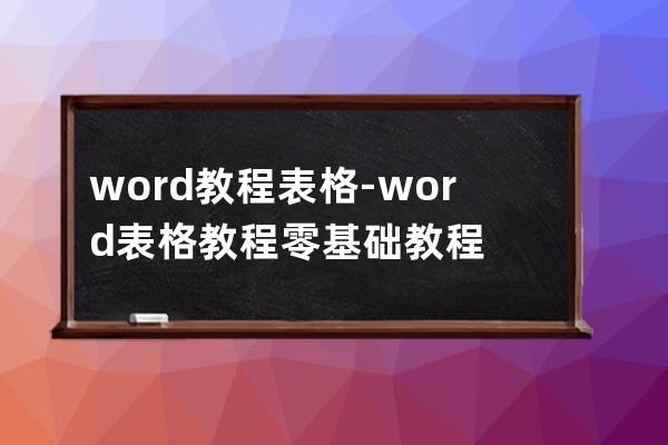 word教程 表格-word表格教程零基础教程