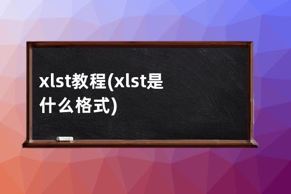 xlst教程(xlst是什么格式)