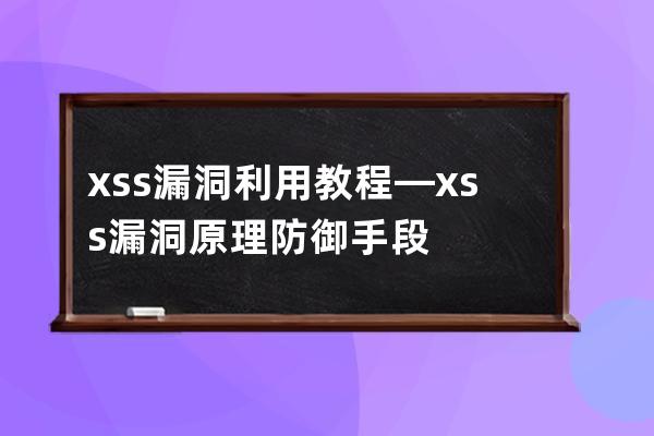 xss漏洞利用教程—xss漏洞原理防御手段