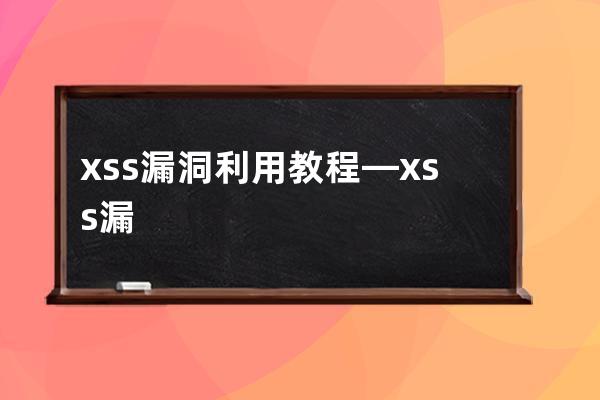 xss漏洞利用教程—xss漏洞原理防御手段